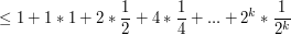 $$ \leq 1 + 1*1 + 2*\frac 1 2 + 4*\frac 1 4 + ...+ {2^k}*\frac 1 {2^k}$$