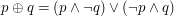 $  p\oplus q = (p \land \neg q) \lor (\neg p \land q) $