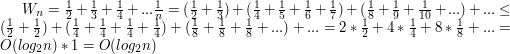 $ W_{n} = \frac{1}{2} + \frac{1}{3} + \frac{1}{4} + ... \frac{1}{n} = (\frac{1}{2} + \frac{1}{3}) + (\frac{1}{4} + \frac{1}{5} + \frac{1}{6} + \frac{1}{7}) + (\frac{1}{8} + \frac{1}{9} + \frac{1}{10} + ...) + ... \leq (\frac{1}{2} + \frac{1}{2}) + (\frac{1}{4} + \frac{1}{4} + \frac{1}{4} + \frac{1}{4}) + (\frac{1}{8} + \frac{1}{8} + \frac{1}{8} + ...) + ... = 2 * \frac{1}{2} + 4 * \frac{1}{4} + 8 * \frac{1}{8} + ... = O(log_{2}n) * 1 = O(log_{2}n) $