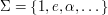 $ \Sigma = \left\{1,e,\alpha,\dots \right\} $