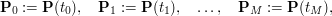 $$\mathbf{P}_0:=\mathbf{P}(t_0),\quad \mathbf{P}_1:=\mathbf{P}(t_1),\quad\ldots,\quad \mathbf{P}_M:=\mathbf{P}(t_M),$$