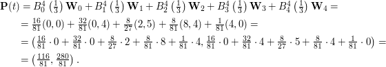 $$\begin{array}{l}\mathbf{P}(t)=B^4_0\left(\frac{1}{3}\right)\mathbf{W}_0+B^4_1\left(\frac{1}{3}\right)\mathbf{W}_1+B^4_2\left(\frac{1}{3}\right)\mathbf{W}_2+B^4_3\left(\frac{1}{3}\right)\mathbf{W}_3+B^4_4\left(\frac{1}{3}\right)\mathbf{W}_4=\\[1.25ex] \qquad=\frac{16}{81}(0,0)+\frac{32}{81}(0,4)+\frac{8}{27}(2,5)+\frac{8}{81}(8,4)+\frac{1}{81}(4,0)=\\[1.25ex] \qquad=\left(\frac{16}{81}\cdot0+\frac{32}{81}\cdot0+\frac{8}{27}\cdot2+\frac{8}{81}\cdot8+\frac{1}{81}\cdot4,\frac{16}{81}\cdot0+\frac{32}{81}\cdot4+\frac{8}{27}\cdot5+\frac{8}{81}\cdot4+\frac{1}{81}\cdot0\right)=\\[1.25ex] \qquad=\left(\frac{116}{81},\frac{280}{81}\right).\end{array}$$